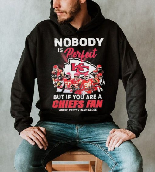 Nobody Is Perfect But It You Are A Chiefs Fan You’re Pretty Damn Close Shirt