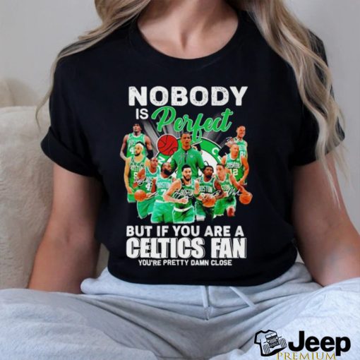 Nobody is perfect but if you are a Celtics fan you’re pretty damn close shirt