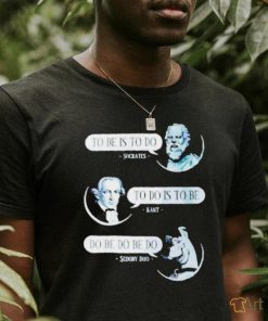 Non Aesthetic Things To Be Is To Do Socrates To Do Is To Be Kant Do Be Do Be Do Scooby Doo T Shirt