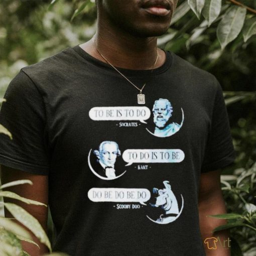 Non Aesthetic Things To Be Is To Do Socrates To Do Is To Be Kant Do Be Do Be Do Scooby Doo T Shirt