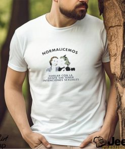 Normalicemos hablar con LA gente sin tener intenciones sexuals shirt