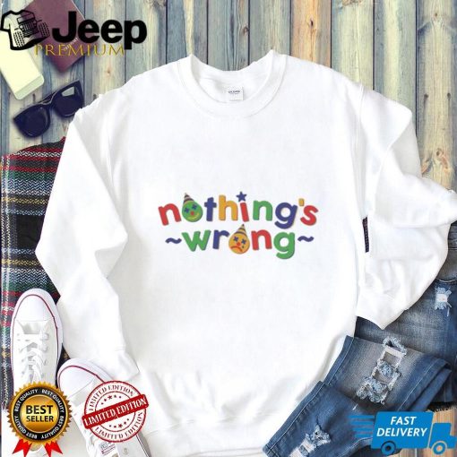 Nothing’s Wrong T Shirts