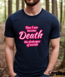 Now I Am Become Death The Destroyer of Worlds Shirt