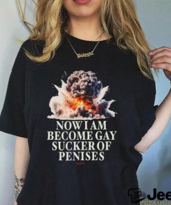 Now I Become Gay Sucker Of Penises Shirt