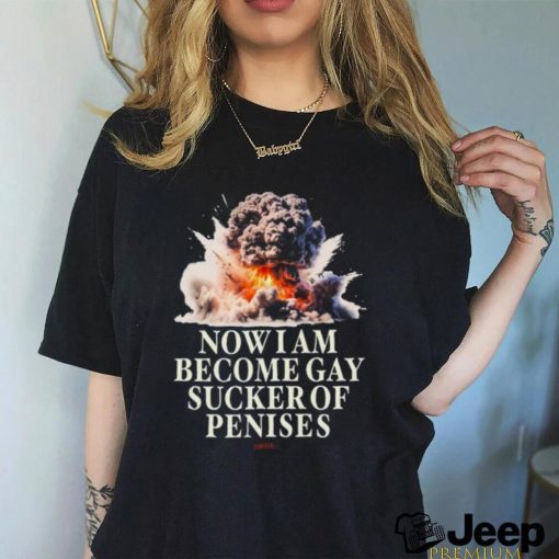 Now I Become Gay Sucker Of Penises Shirt