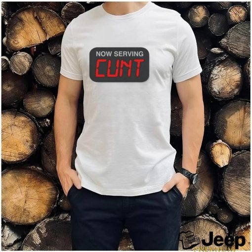 Now Serving Cunt Shirt