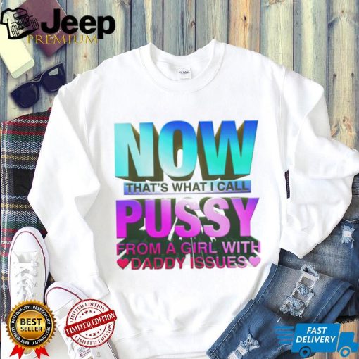 Now That’s What I Call Pussy From A Girl With Daddy Issues Shirt