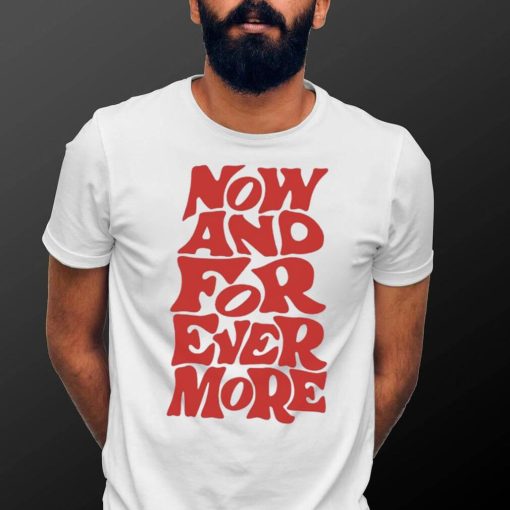 Now and for evermore 2023 shirt