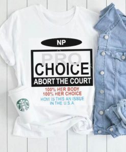 Np Pro Choice Abort The Court 100 Her Body 100 Her Choice How Is This An Issue In The Usa Shirt