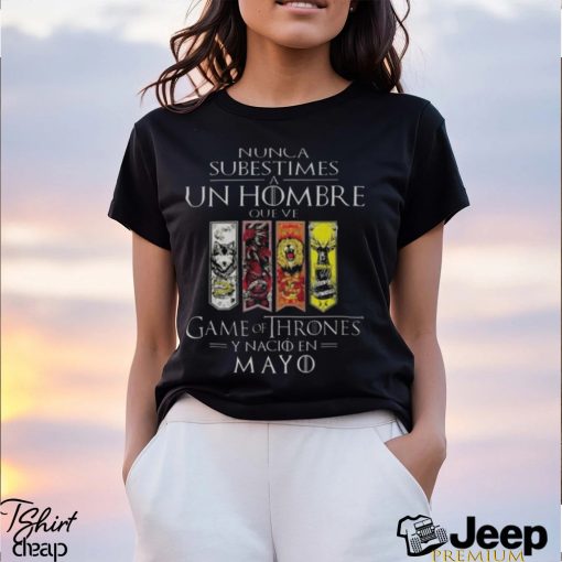 Nunca Subestimes A Un Hombre Que Ve Game Of Thrones Y Nacio En Mayo Shirt