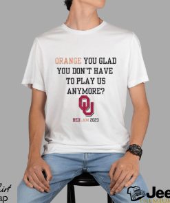 OU Sooners Orange You Glad You Don’t Have To Play Us Anymore Bedlam 2023 Shirt