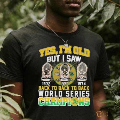 Oakland Athletics Primary Yes I’m old but I saw back to back to back World Series Champions Shirt