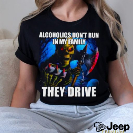 Official Alcoholics Don’t Run In My Family They Drive Shirt