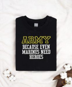 Official Army Because Even Marines Need Heroes Tee Shirt