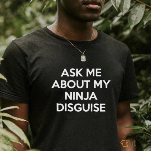 Official Ask Me About My Ninja Disguise Shirt