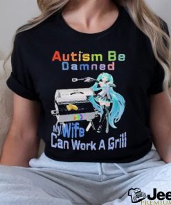 Official Autism Be Damned My Wife Can Work A Grill T Shirt