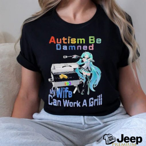 Official Autism Be Damned My Wife Can Work A Grill T Shirt