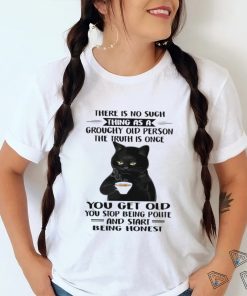 Official Black Cat Coffee There Is No Such Thing As A Grouchy Old Person The truth Is Once You Get Old Shirt