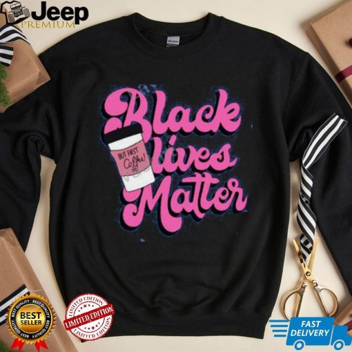 Official Black Lives Matter But First Coffee Tee Shirt