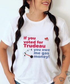 Official Canada Proud If You Voted For Trudeau You Owe Me Gas Money Shirt