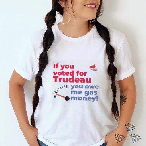 Official Canada Proud If You Voted For Trudeau You Owe Me Gas Money Shirt