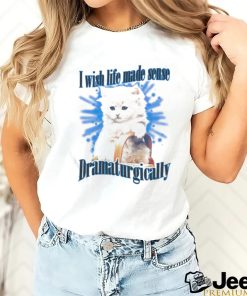 Official Cat I Wish Life Made Sense Dramaturgically Shirt