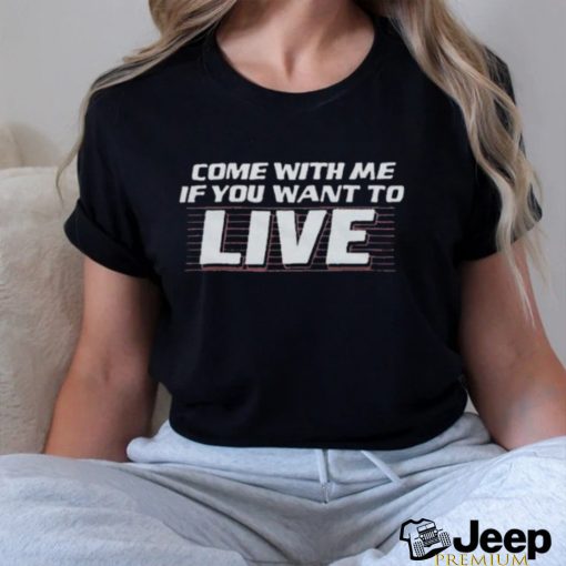 Official Come With Me If You Want To Live Shirt