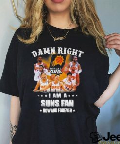 Official Damn Right I Am A Phoenix Suns Fans Now And Forever 2023 Shirt