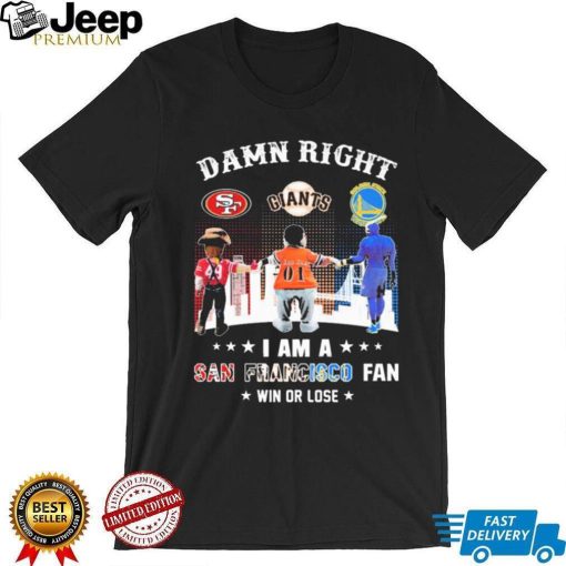 Official Damn Right I Am A San Francisco Sports Teams Mascots Fan Win Or Lose Shirt