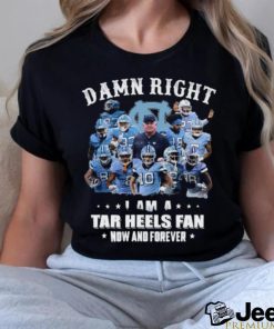 Official Damn Right I Am A Tar Heels Fan Now And Forever Best Players Team Shirt