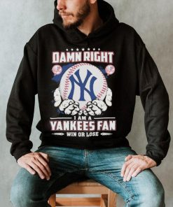 Official Damn right I am a New York Yankees fan win or lose shirt