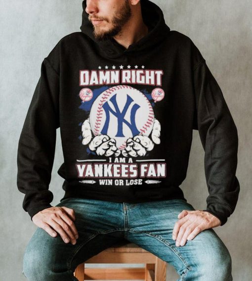 Official Damn right I am a New York Yankees fan win or lose shirt