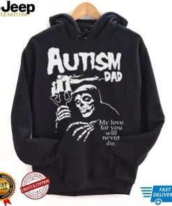 Official Death Autism Dad My Love For You Will Never Die 2023 Shirt