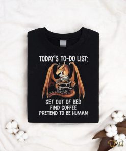 Official Dragon Today’s To Do List Get Out Of Bed Find Coffee Pretend To Be Human Shirt