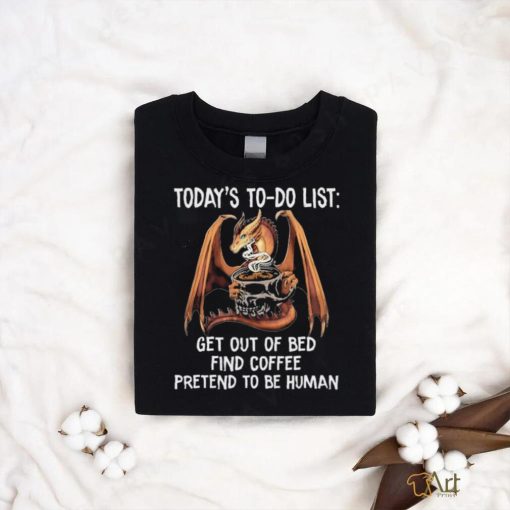 Official Dragon Today’s To Do List Get Out Of Bed Find Coffee Pretend To Be Human Shirt