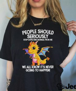 Official Dragon people should seriously stop expecting normal from me we all know ot’ never going to happen shirt