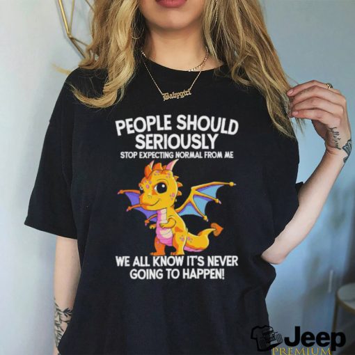 Official Dragon people should seriously stop expecting normal from me we all know ot’ never going to happen shirt