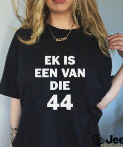 Official Ek Is Een Van Die 44 Shirt