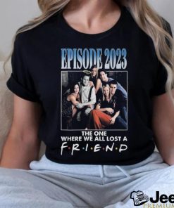 Official Episode 2023 The One Where We All Lost A Friend T Shirt