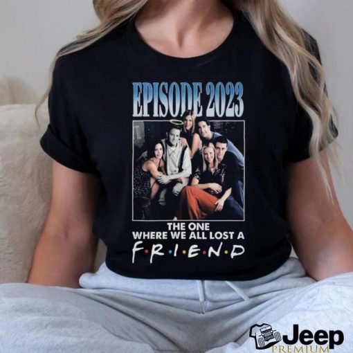 Official Episode 2023 The One Where We All Lost A Friend T Shirt