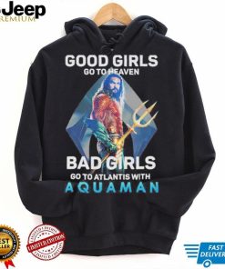 Official Good Girls Go To Heaven Bad Girl Go To Atlantis With Aquaman 2023 Shirt