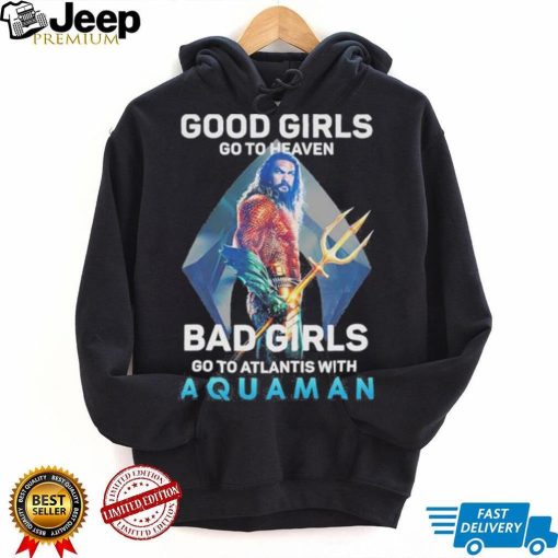 Official Good Girls Go To Heaven Bad Girl Go To Atlantis With Aquaman 2023 Shirt