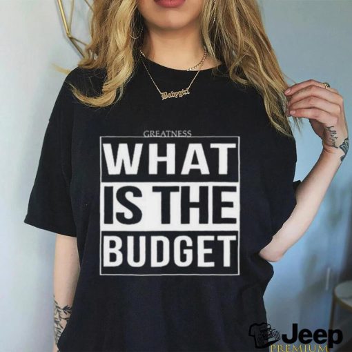 Official Greatness What Is The Budget t shirt