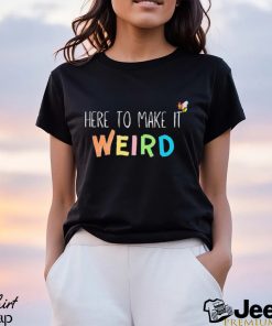 Official Here To Make It Weird Shirt