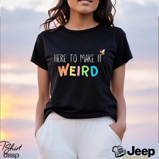 Official Here To Make It Weird Shirt