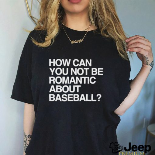 Official How Can You Not Be Romantic About Baseball Shirt