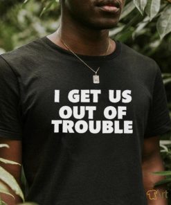 Official I Get Us Out Of Trouble T Shirt