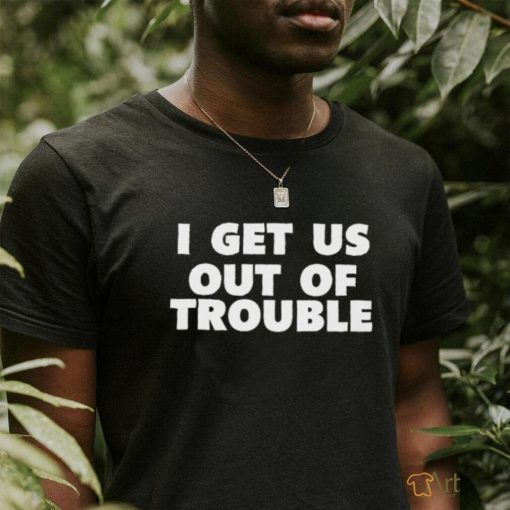 Official I Get Us Out Of Trouble T Shirt