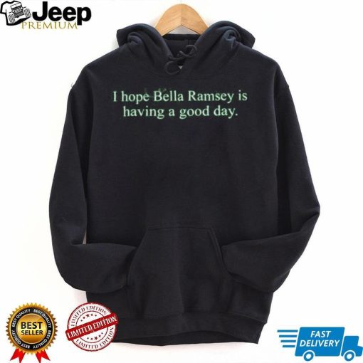 Official I Hope Bella Ramsey Is Having A Good Day Shirt