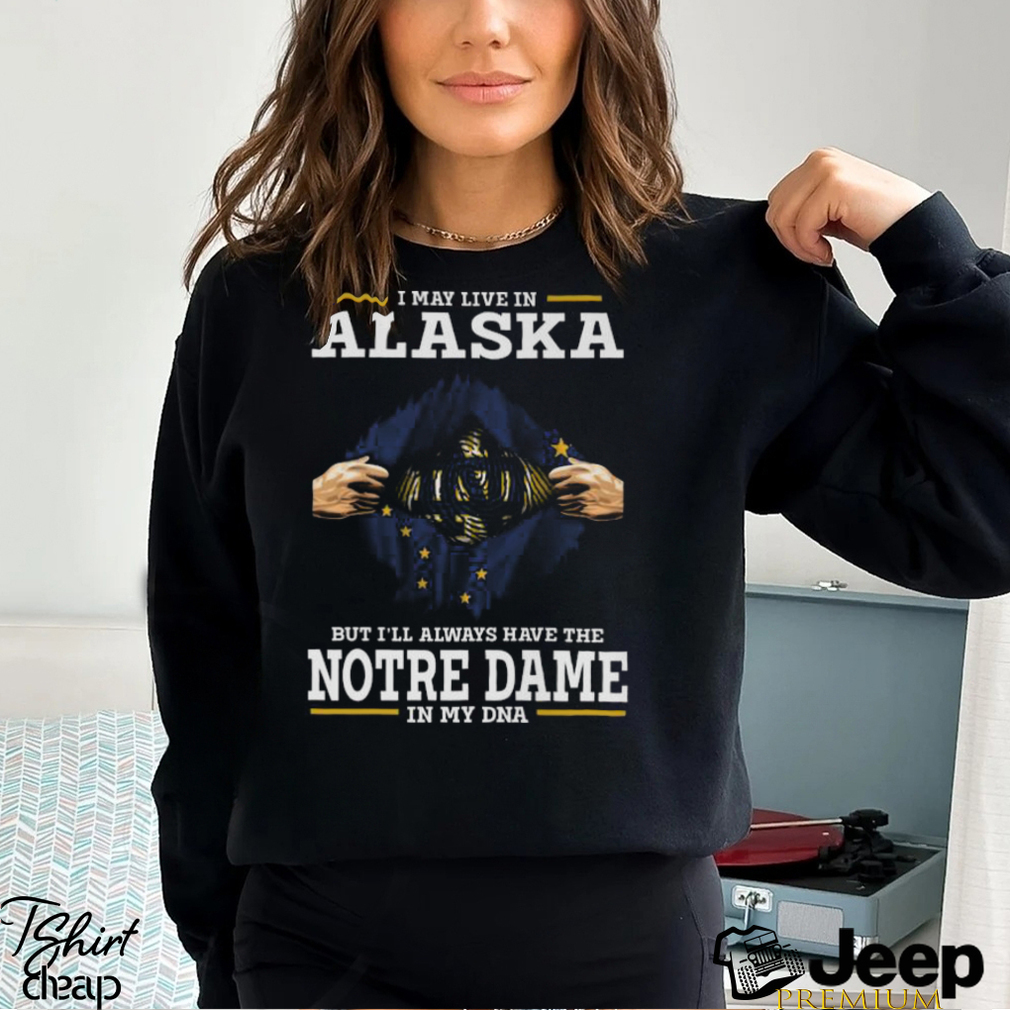 Official I May Live In Alaska But I’ll Always Have The Notre Dame Fighting Irish In My DNA 2023 shirt